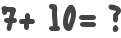 7+ 10= ?